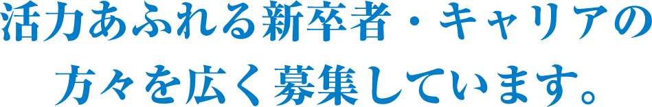 活力あふれる新卒者・キャリアの方々を広く募集しています。